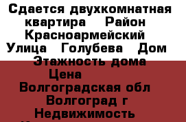 Сдается двухкомнатная квартира  › Район ­ Красноармейский › Улица ­ Голубева › Дом ­ 4 › Этажность дома ­ 4 › Цена ­ 10 000 - Волгоградская обл., Волгоград г. Недвижимость » Квартиры аренда   . Волгоградская обл.,Волгоград г.